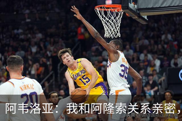 阿韦洛亚：我和阿隆索关系亲密，但比赛的90分钟里我们不是朋友